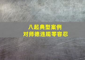 八起典型案例 对师德违规零容忍